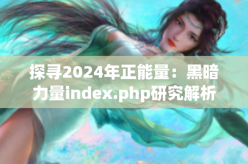 探寻2024年正能量：黑暗力量index.php研究解析