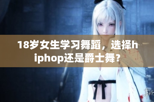 18岁女生学习舞蹈，选择hiphop还是爵士舞？