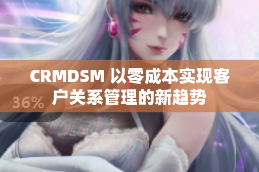 CRMDSM 以零成本实现客户关系管理的新趋势