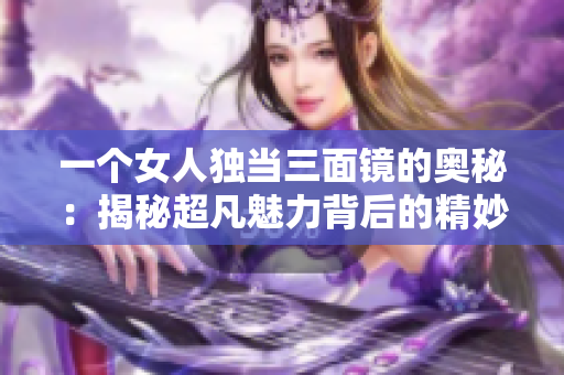 一个女人独当三面镜的奥秘：揭秘超凡魅力背后的精妙秘密