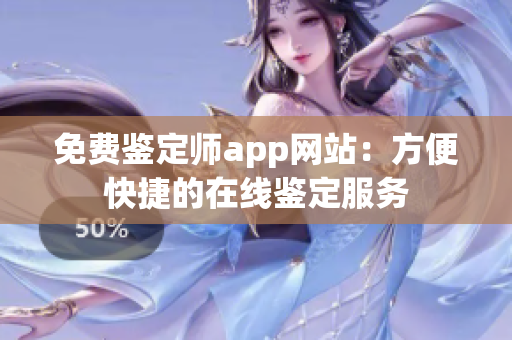 免费鉴定师app网站：方便快捷的在线鉴定服务