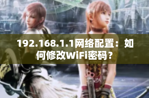 192.168.1.1网络配置：如何修改WiFi密码？