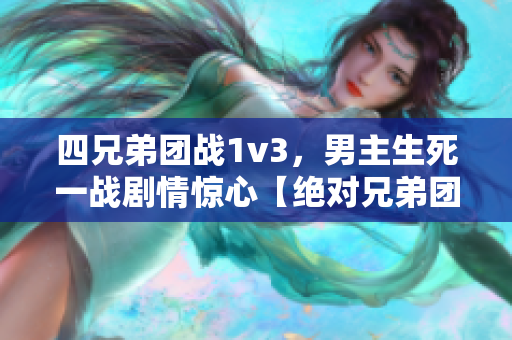 四兄弟团战1v3，男主生死一战剧情惊心【绝对兄弟团3】