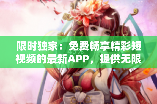 限时独家：免费畅享精彩短视频的最新APP，提供无限观看体验！