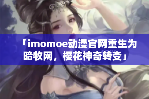 「imomoe动漫官网重生为暗牧网，樱花神奇转变」