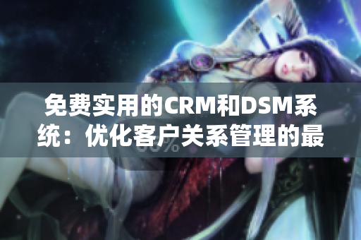 免费实用的CRM和DSM系统：优化客户关系管理的最佳选择