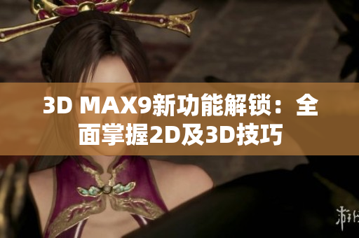 3D MAX9新功能解锁：全面掌握2D及3D技巧