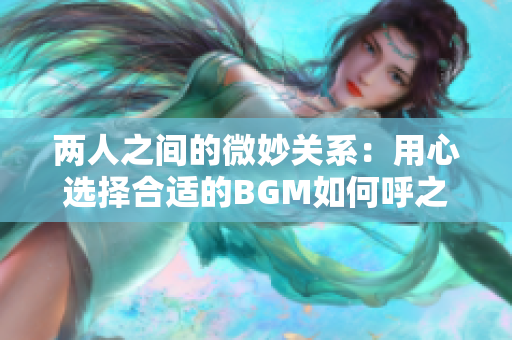 两人之间的微妙关系：用心选择合适的BGM如何呼之欲出