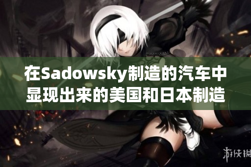 在Sadowsky制造的汽车中显现出来的美国和日本制造差异