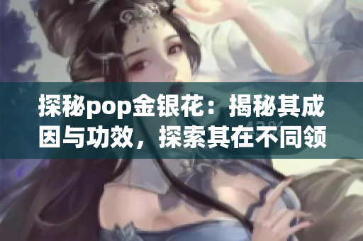 探秘pop金银花：揭秘其成因与功效，探索其在不同领域的应用价值