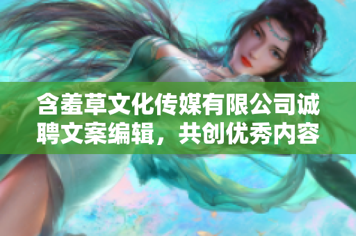 含羞草文化传媒有限公司诚聘文案编辑，共创优秀内容