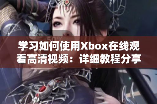 学习如何使用Xbox在线观看高清视频：详细教程分享