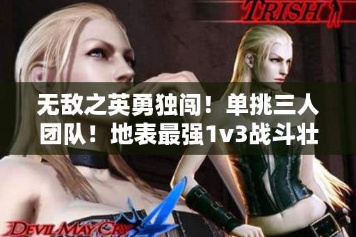 无敌之英勇独闯！单挑三人团队！地表最强1v3战斗壮举惊叹全场！