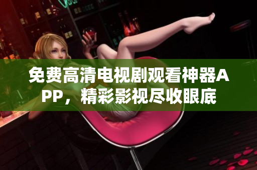 免费高清电视剧观看神器APP，精彩影视尽收眼底