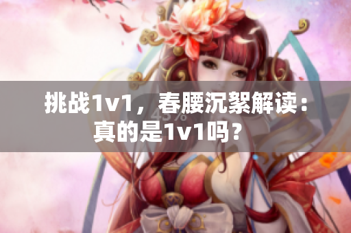 挑战1v1，春腰沉絮解读：真的是1v1吗？ 