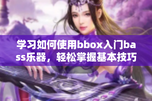 学习如何使用bbox入门bass乐器，轻松掌握基本技巧！