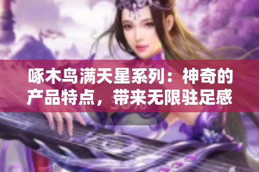 啄木鸟满天星系列：神奇的产品特点，带来无限驻足感