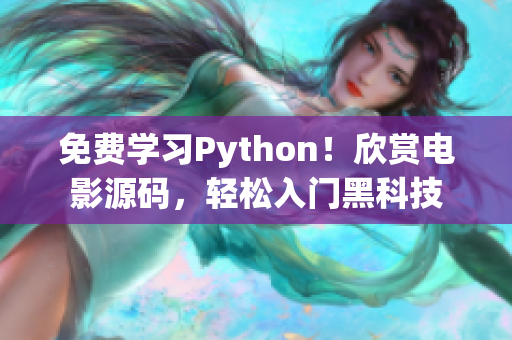 免费学习Python！欣赏电影源码，轻松入门黑科技