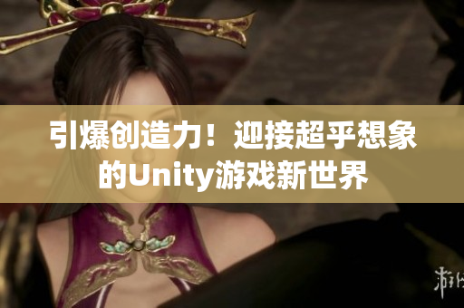 引爆创造力！迎接超乎想象的Unity游戏新世界