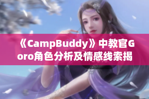 《CampBuddy》中教官Goro角色分析及情感线索揭秘