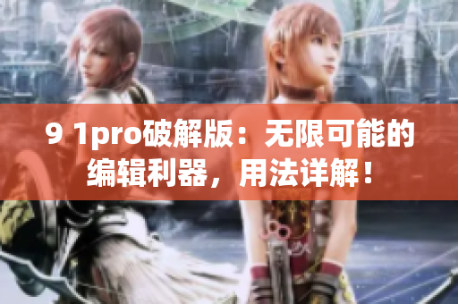 9 1pro破解版：无限可能的编辑利器，用法详解！