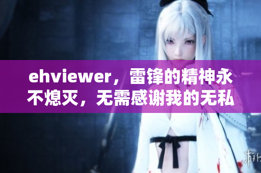 ehviewer，雷锋的精神永不熄灭，无需感谢我的无私奉献