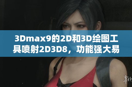 3Dmax9的2D和3D绘图工具喷射2D3D8，功能强大易用