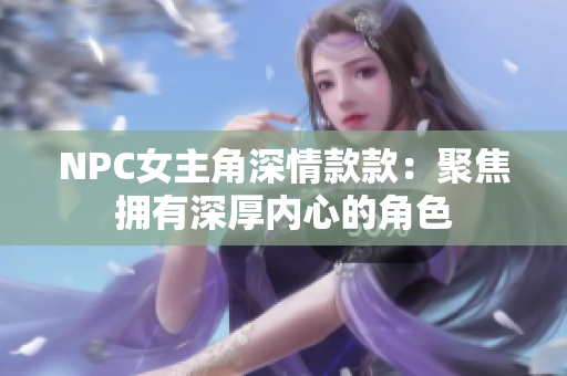 NPC女主角深情款款：聚焦拥有深厚内心的角色