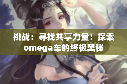 挑战：寻找共享力量！探索omega车的终极奥秘