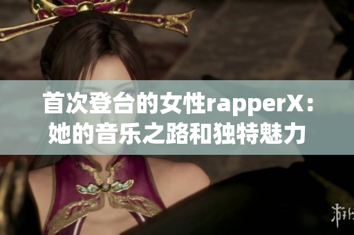 首次登台的女性rapperX：她的音乐之路和独特魅力