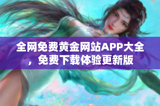 全网免费黄金网站APP大全，免费下载体验更新版