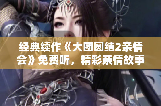 经典续作《大团圆结2亲情会》免费听，精彩亲情故事尽在目录