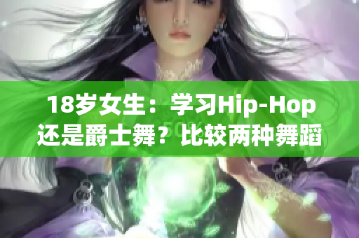 18岁女生：学习Hip-Hop还是爵士舞？比较两种舞蹈风格