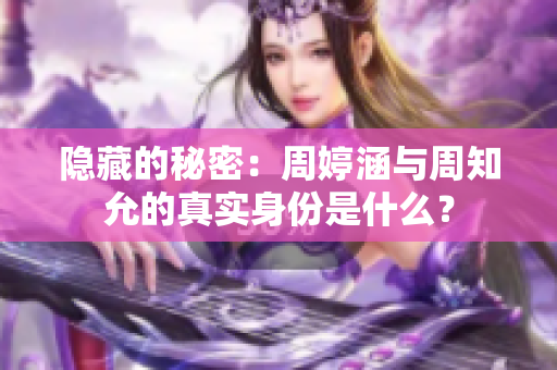 隐藏的秘密：周婷涵与周知允的真实身份是什么？