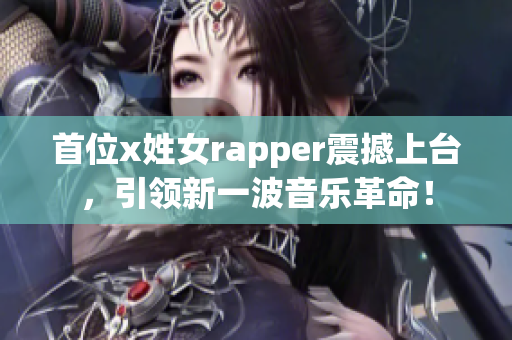 首位x姓女rapper震撼上台，引领新一波音乐革命！