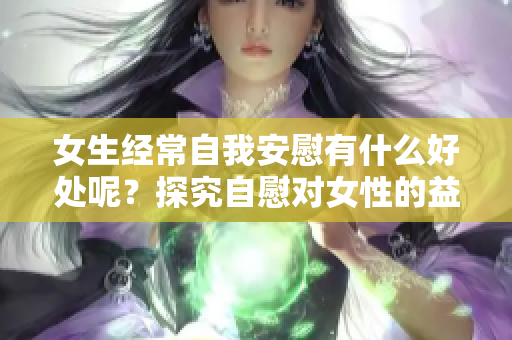 女生经常自我安慰有什么好处呢？探究自慰对女性的益处