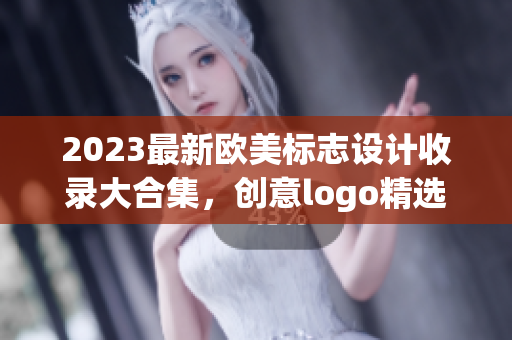 2023最新欧美标志设计收录大合集，创意logo精选欣赏