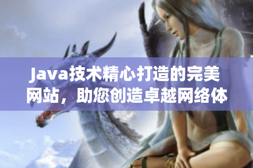 Java技术精心打造的完美网站，助您创造卓越网络体验