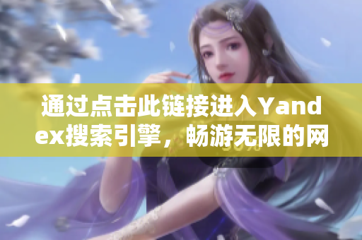 通过点击此链接进入Yandex搜索引擎，畅游无限的网络世界