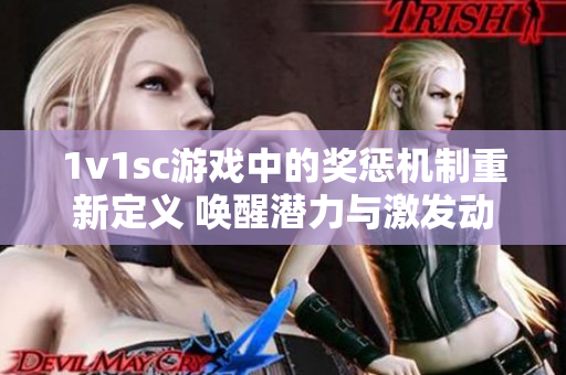 1v1sc游戏中的奖惩机制重新定义 唤醒潜力与激发动力