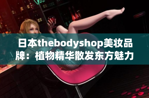 日本thebodyshop美妆品牌：植物精华散发东方魅力