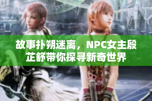 故事扑朔迷离，NPC女主殷芷舒带你探寻新奇世界