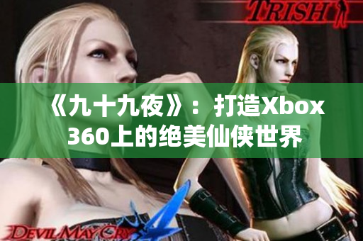 《九十九夜》：打造Xbox 360上的绝美仙侠世界