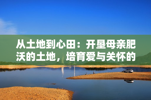 从土地到心田：开垦母亲肥沃的土地，培育爱与关怀的教案