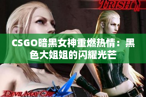 CSGO暗黑女神重燃热情：黑色大姐姐的闪耀光芒