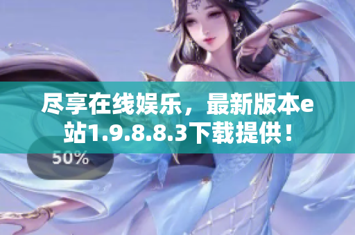 尽享在线娱乐，最新版本e站1.9.8.8.3下载提供！