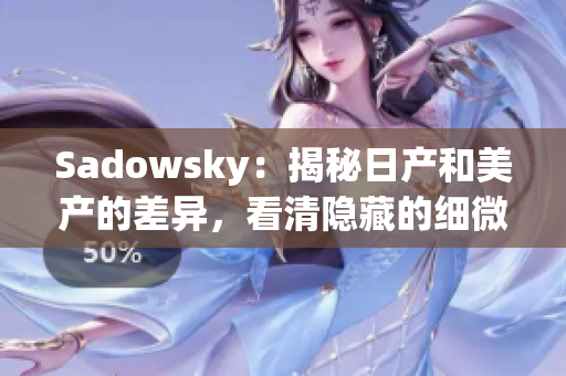 Sadowsky：揭秘日产和美产的差异，看清隐藏的细微差别