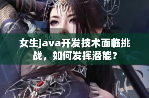 女生java开发技术面临挑战，如何发挥潜能？