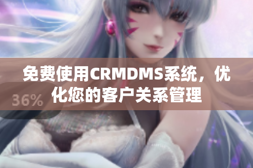 免费使用CRMDMS系统，优化您的客户关系管理