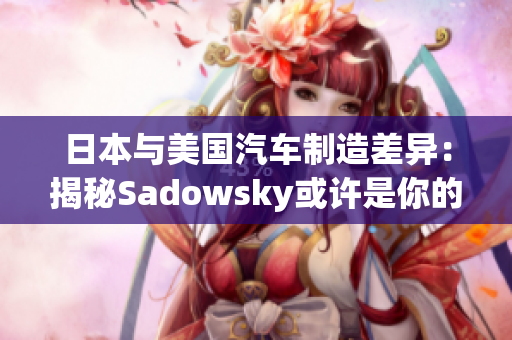 日本与美国汽车制造差异：揭秘Sadowsky或许是你的最佳选择